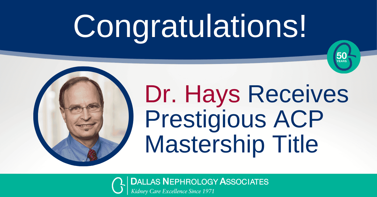 A congratulatory banner featuring a portrait of Dr. Hays, an esteemed nephrologist who has been awarded the prestigious ACP Mastership Title. Text includes "Congratulations!" and "Dr. Hays Receives Prestigious ACP Mastership Title." The logo of Dallas Nephrology Associates is displayed below.